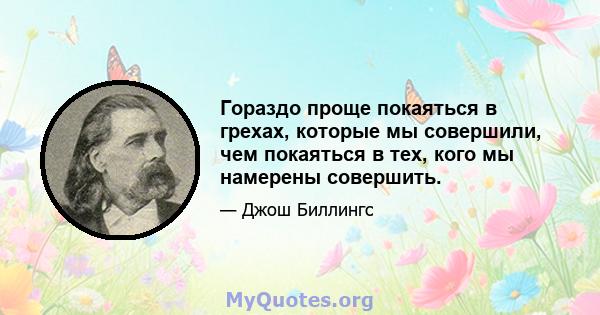 Гораздо проще покаяться в грехах, которые мы совершили, чем покаяться в тех, кого мы намерены совершить.