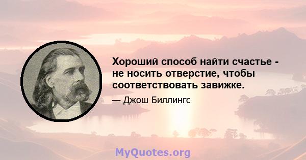 Хороший способ найти счастье - не носить отверстие, чтобы соответствовать завижке.