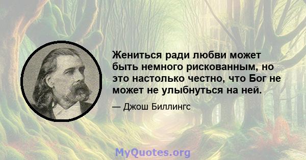 Жениться ради любви может быть немного рискованным, но это настолько честно, что Бог не может не улыбнуться на ней.