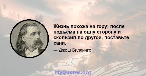 Жизнь похожа на гору: после подъема на одну сторону и скользил по другой, поставьте сани.