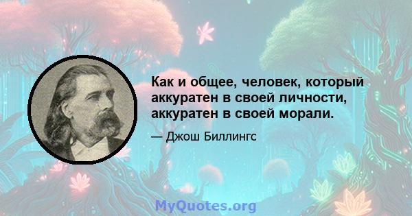 Как и общее, человек, который аккуратен в своей личности, аккуратен в своей морали.