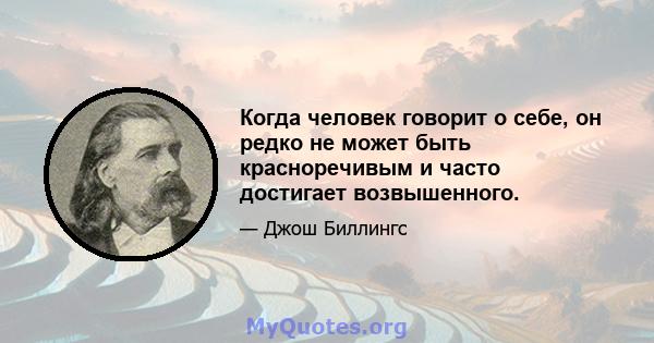 Когда человек говорит о себе, он редко не может быть красноречивым и часто достигает возвышенного.