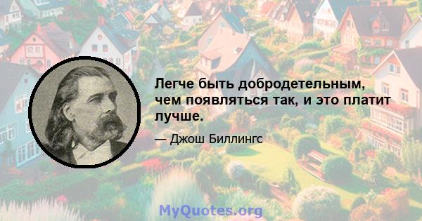 Легче быть добродетельным, чем появляться так, и это платит лучше.