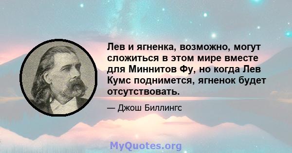 Лев и ягненка, возможно, могут сложиться в этом мире вместе для Миннитов Фу, но когда Лев Кумс поднимется, ягненок будет отсутствовать.