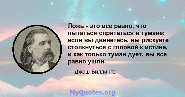 Ложь - это все равно, что пытаться спрятаться в тумане: если вы двинетесь, вы рискуете столкнуться с головой к истине, и как только туман дует, вы все равно ушли.