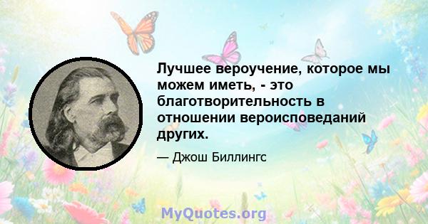 Лучшее вероучение, которое мы можем иметь, - это благотворительность в отношении вероисповеданий других.