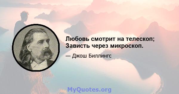 Любовь смотрит на телескоп; Зависть через микроскоп.