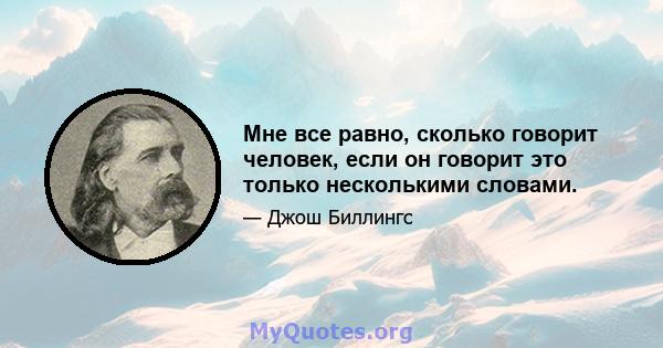 Мне все равно, сколько говорит человек, если он говорит это только несколькими словами.