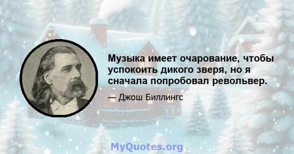 Музыка имеет очарование, чтобы успокоить дикого зверя, но я сначала попробовал револьвер.