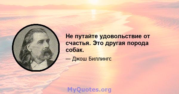 Не путайте удовольствие от счастья. Это другая порода собак.