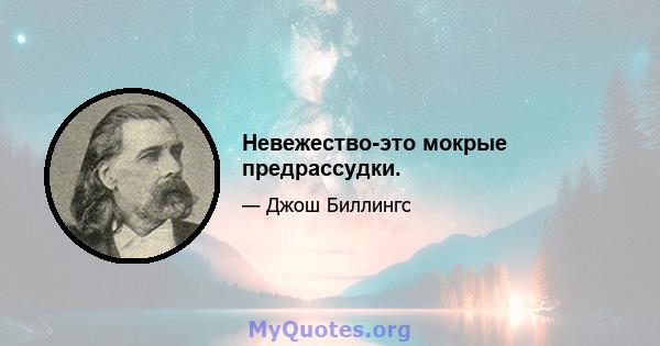 Невежество-это мокрые предрассудки.