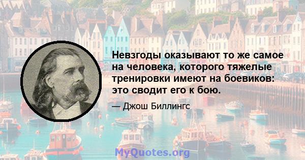 Невзгоды оказывают то же самое на человека, которого тяжелые тренировки имеют на боевиков: это сводит его к бою.