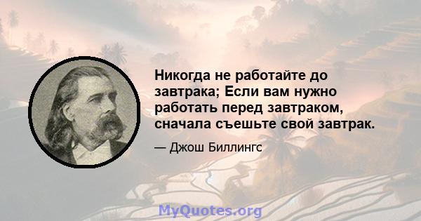 Никогда не работайте до завтрака; Если вам нужно работать перед завтраком, сначала съешьте свой завтрак.