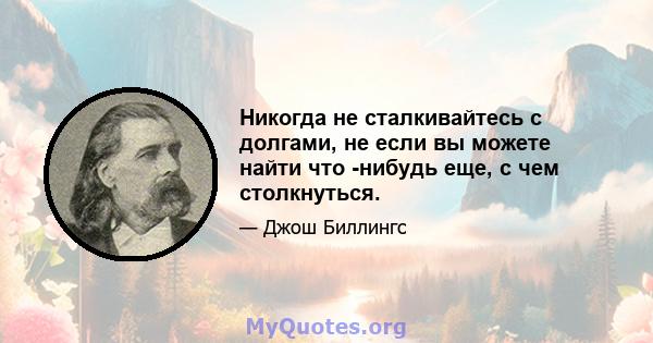 Никогда не сталкивайтесь с долгами, не если вы можете найти что -нибудь еще, с чем столкнуться.