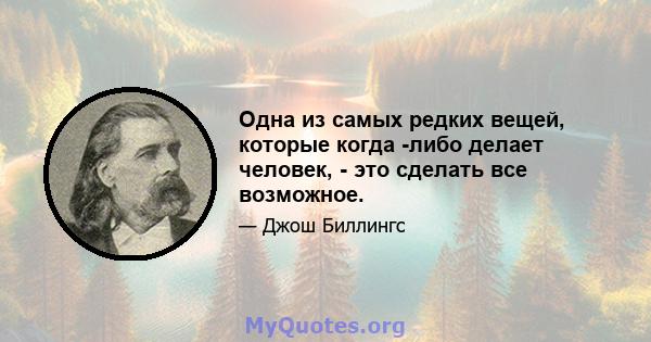 Одна из самых редких вещей, которые когда -либо делает человек, - это сделать все возможное.