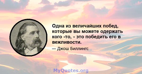 Одна из величайших побед, которые вы можете одержать кого -то, - это победить его в вежливости.