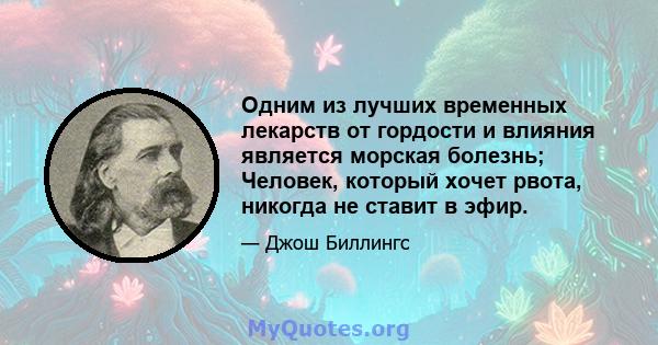 Одним из лучших временных лекарств от гордости и влияния является морская болезнь; Человек, который хочет рвота, никогда не ставит в эфир.