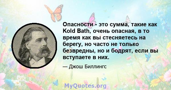 Опасности - это сумма, такие как Kold Bath, очень опасная, в то время как вы стесняетесь на берегу, но часто не только безвредны, но и бодрят, если вы вступаете в них.