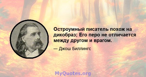 Остроумный писатель похож на дикобраз; Его перо не отличается между другом и врагом.