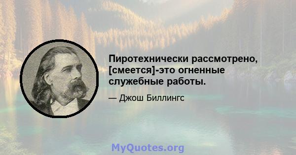 Пиротехнически рассмотрено, [смеется]-это огненные служебные работы.