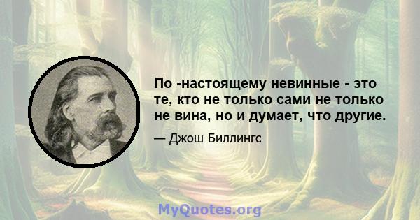 По -настоящему невинные - это те, кто не только сами не только не вина, но и думает, что другие.