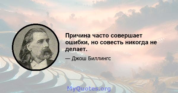 Причина часто совершает ошибки, но совесть никогда не делает.