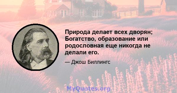 Природа делает всех дворян; Богатство, образование или родословная еще никогда не делали его.