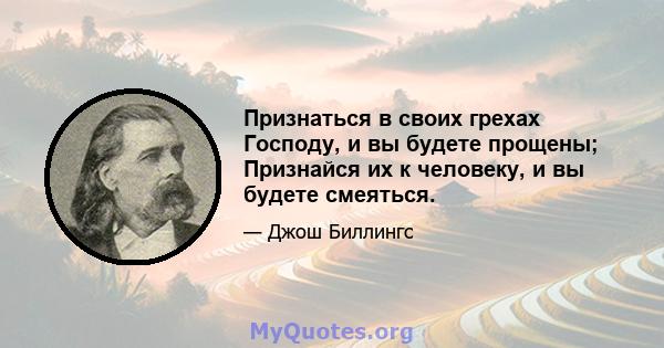 Признаться в своих грехах Господу, и вы будете прощены; Признайся их к человеку, и вы будете смеяться.