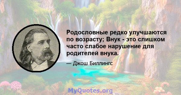 Родословные редко улучшаются по возрасту; Внук - это слишком часто слабое нарушение для родителей внука.