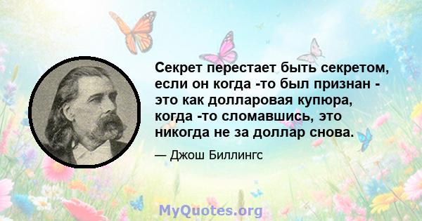 Секрет перестает быть секретом, если он когда -то был признан - это как долларовая купюра, когда -то сломавшись, это никогда не за доллар снова.