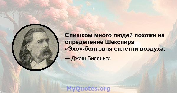 Слишком много людей похожи на определение Шекспира «Эхо»-болтовня сплетни воздуха.