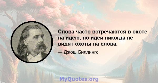 Слова часто встречаются в охоте на идею, но идеи никогда не видят охоты на слова.