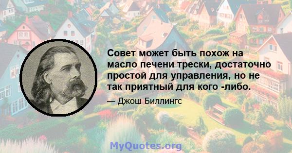 Совет может быть похож на масло печени трески, достаточно простой для управления, но не так приятный для кого -либо.