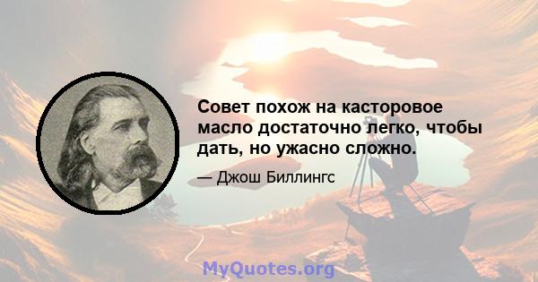 Совет похож на касторовое масло достаточно легко, чтобы дать, но ужасно сложно.