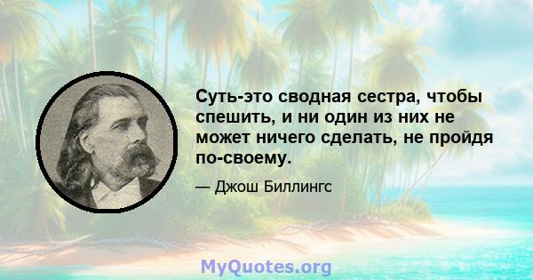 Суть-это сводная сестра, чтобы спешить, и ни один из них не может ничего сделать, не пройдя по-своему.