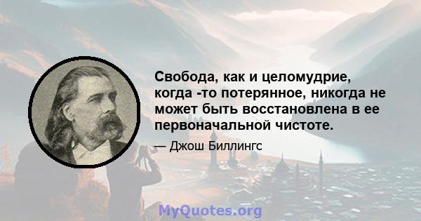 Свобода, как и целомудрие, когда -то потерянное, никогда не может быть восстановлена ​​в ее первоначальной чистоте.