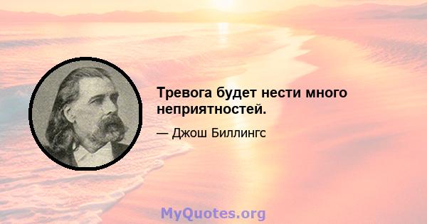 Тревога будет нести много неприятностей.