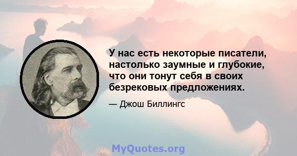 У нас есть некоторые писатели, настолько заумные и глубокие, что они тонут себя в своих безрековых предложениях.