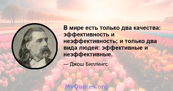 В мире есть только два качества: эффективность и неэффективность; и только два вида людей: эффективные и неэффективные.