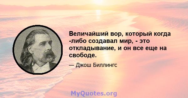 Величайший вор, который когда -либо создавал мир, - это откладывание, и он все еще на свободе.