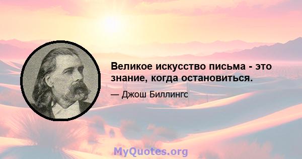 Великое искусство письма - это знание, когда остановиться.