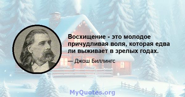 Восхищение - это молодое причудливая воля, которая едва ли выживает в зрелых годах.