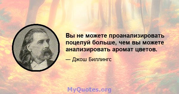 Вы не можете проанализировать поцелуй больше, чем вы можете анализировать аромат цветов.