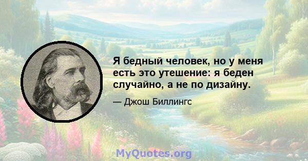 Я бедный человек, но у меня есть это утешение: я беден случайно, а не по дизайну.