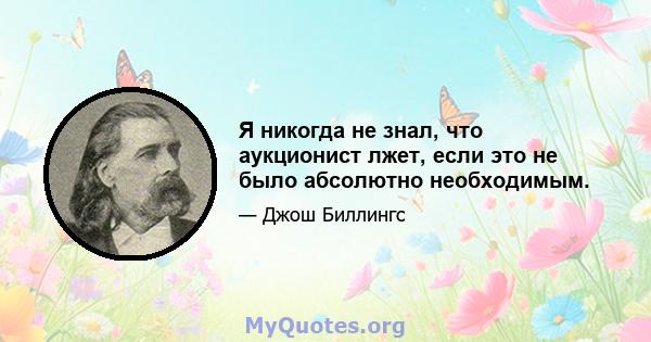 Я никогда не знал, что аукционист лжет, если это не было абсолютно необходимым.