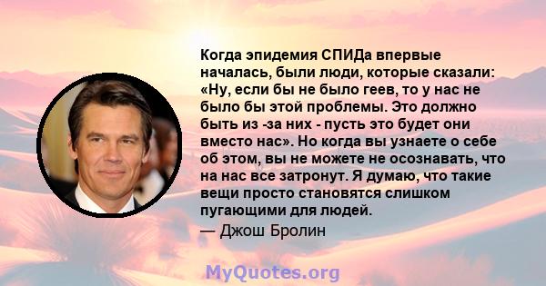 Когда эпидемия СПИДа впервые началась, были люди, которые сказали: «Ну, если бы не было геев, то у нас не было бы этой проблемы. Это должно быть из -за них - пусть это будет они вместо нас». Но когда вы узнаете о себе