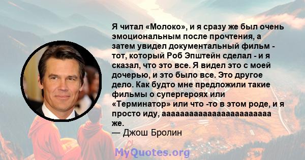 Я читал «Молоко», и я сразу же был очень эмоциональным после прочтения, а затем увидел документальный фильм - тот, который Роб Эпштейн сделал - и я сказал, что это все. Я видел это с моей дочерью, и это было все. Это