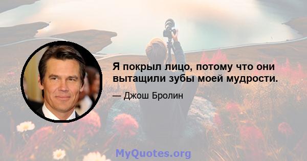 Я покрыл лицо, потому что они вытащили зубы моей мудрости.