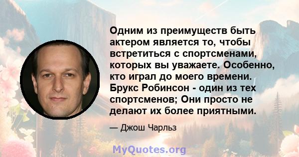 Одним из преимуществ быть актером является то, чтобы встретиться с спортсменами, которых вы уважаете. Особенно, кто играл до моего времени. Брукс Робинсон - один из тех спортсменов; Они просто не делают их более