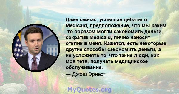 Даже сейчас, услышав дебаты о Medicaid, предположение, что мы каким -то образом могли сэкономить деньги, сократив Medicaid, лично наносит отклик в меня. Кажется, есть некоторые другие способы сэкономить деньги, а не